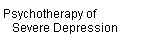 Psychotherapy of  
    Severe Depression
