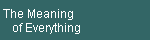 The Meaning  
    of Everything