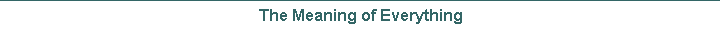 The Meaning of Everything