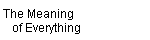 The Meaning  
    of Everything