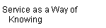Service as a Way of  
    Knowing